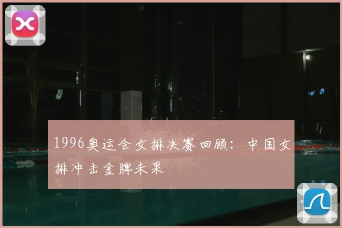 1996奥运会女排决赛回顾：中国女排冲击金牌未果
