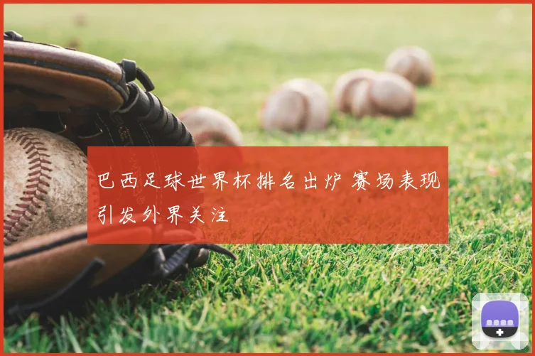 巴西足球世界杯排名出炉 赛场表现引发外界关注