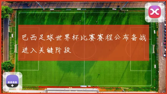 巴西足球世界杯比赛赛程公布备战进入关键阶段
