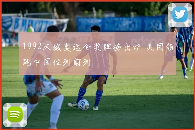 1992汉城奥运会奖牌榜出炉 美国领跑中国位列前列