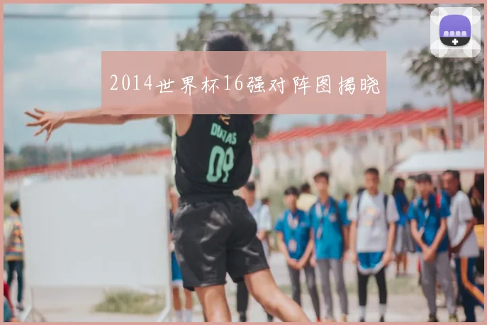 2014世界杯16强对阵图揭晓