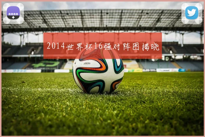 2014世界杯16强对阵图揭晓