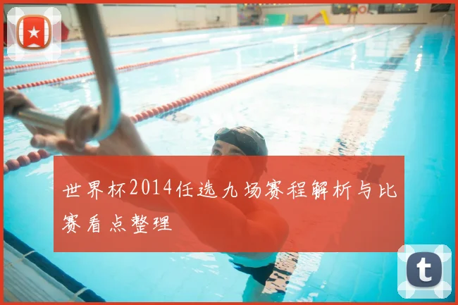 世界杯2014任选九场赛程解析与比赛看点整理